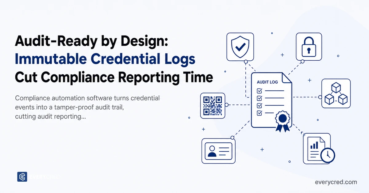 Audit-Ready by Design: How Immutable Credential Logs Cut Compliance Reporting Time
